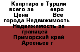 Квартира в Турции всего за 35.000 евро › Цена ­ 35 000 - Все города Недвижимость » Недвижимость за границей   . Приморский край,Арсеньев г.
